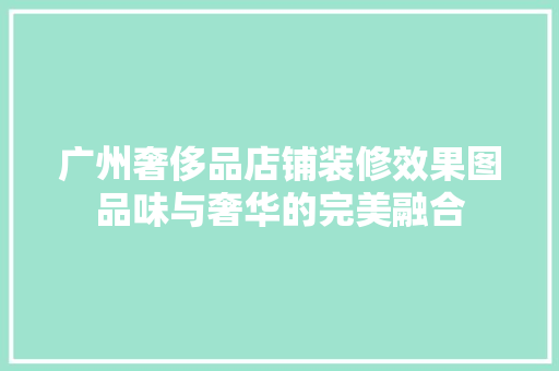 广州奢侈品店铺装修效果图品味与奢华的完美融合