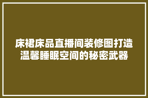 床裙床品直播间装修图打造温馨睡眠空间的秘密武器