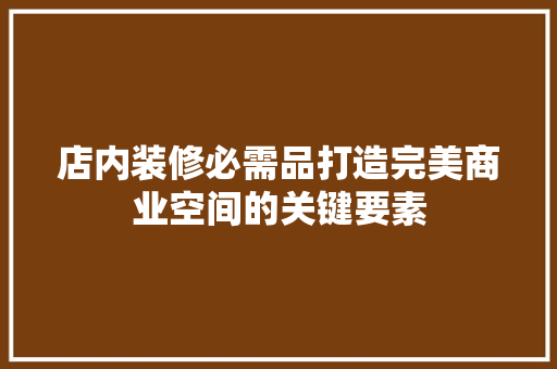 店内装修必需品打造完美商业空间的关键要素