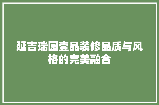 延吉瑞园壹品装修品质与风格的完美融合