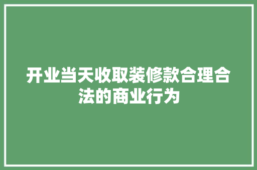 开业当天收取装修款合理合法的商业行为