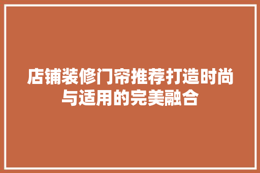 店铺装修门帘推荐打造时尚与适用的完美融合