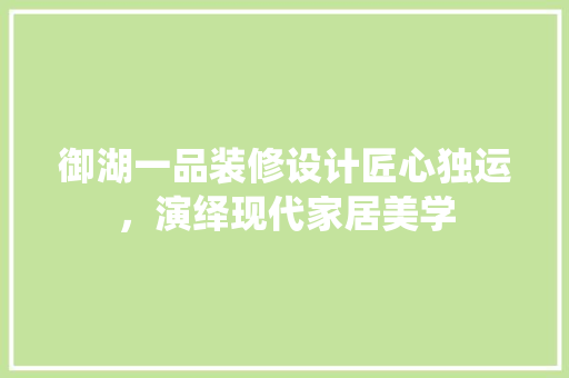 御湖一品装修设计匠心独运，演绎现代家居美学