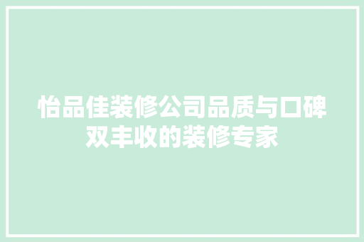 怡品佳装修公司品质与口碑双丰收的装修专家