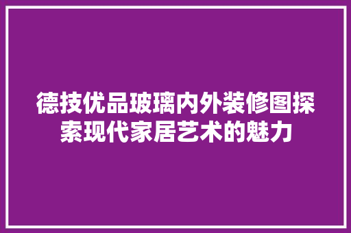 德技优品玻璃内外装修图探索现代家居艺术的魅力