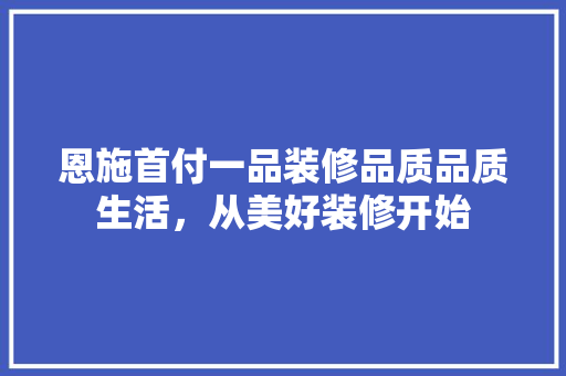 恩施首付一品装修品质品质生活，从美好装修开始