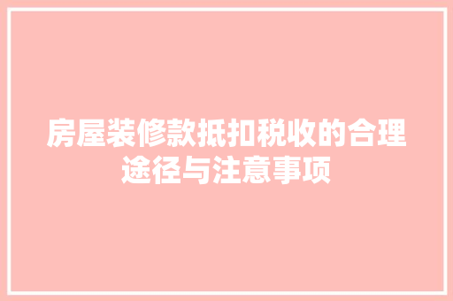 房屋装修款抵扣税收的合理途径与注意事项