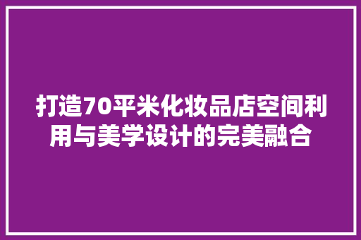 打造70平米化妆品店空间利用与美学设计的完美融合