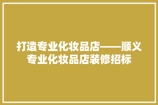 打造专业化妆品店——顺义专业化妆品店装修招标