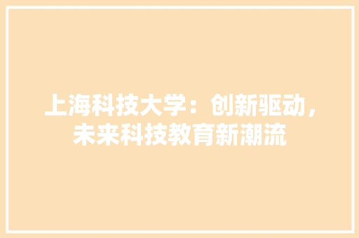 上海科技大学：创新驱动，未来科技教育新潮流 家居装修