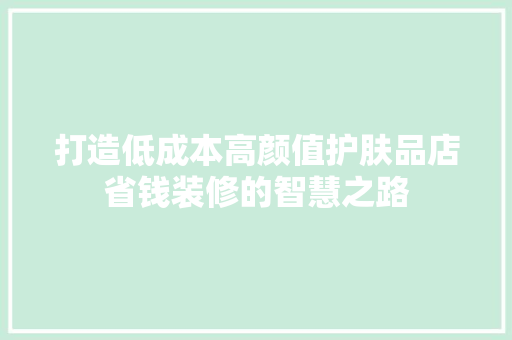 打造低成本高颜值护肤品店省钱装修的智慧之路