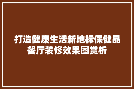 打造健康生活新地标保健品餐厅装修效果图赏析