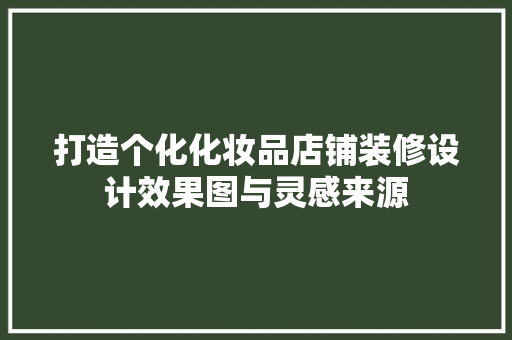 打造个化化妆品店铺装修设计效果图与灵感来源