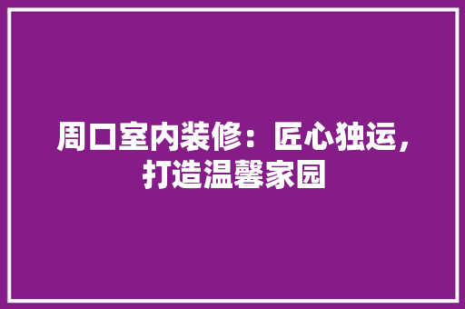周口室内装修：匠心独运，打造温馨家园 卧室装修