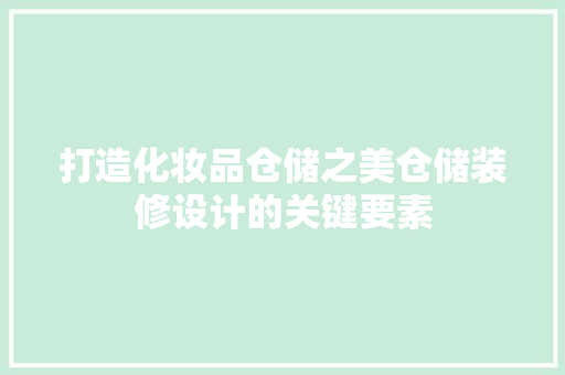 打造化妆品仓储之美仓储装修设计的关键要素