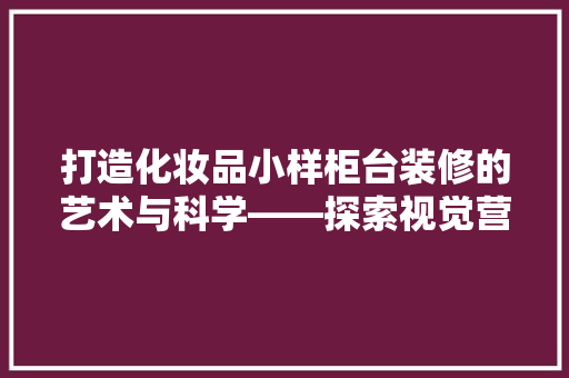打造化妆品小样柜台装修的艺术与科学——探索视觉营销的魔力
