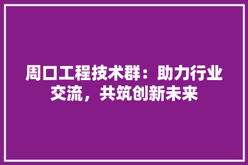 周口工程技术群：助力行业交流，共筑创新未来 卧室装修