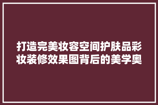 打造完美妆容空间护肤品彩妆装修效果图背后的美学奥秘