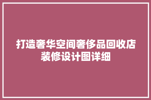 打造奢华空间奢侈品回收店装修设计图详细