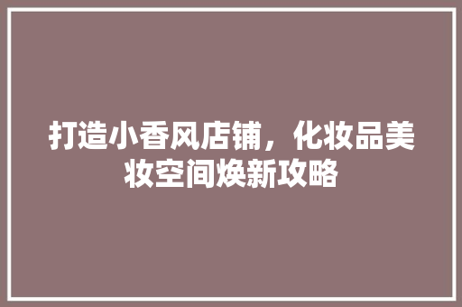 打造小香风店铺，化妆品美妆空间焕新攻略