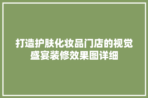 打造护肤化妆品门店的视觉盛宴装修效果图详细