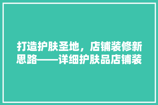 打造护肤圣地，店铺装修新思路——详细护肤品店铺装修之路