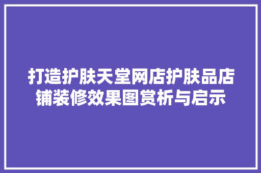 打造护肤天堂网店护肤品店铺装修效果图赏析与启示