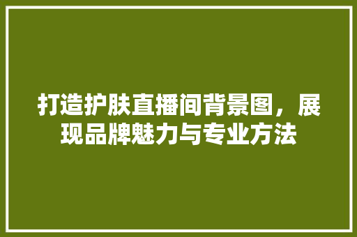 打造护肤直播间背景图，展现品牌魅力与专业方法