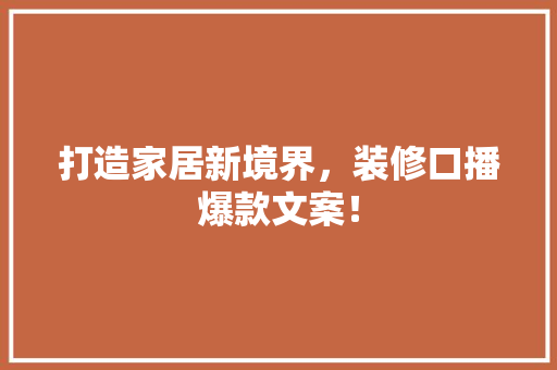 打造家居新境界，装修口播爆款文案！