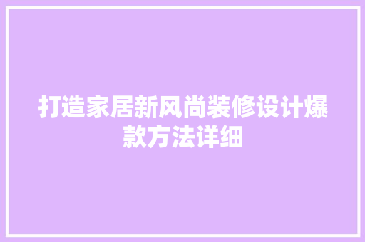 打造家居新风尚装修设计爆款方法详细