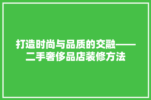 打造时尚与品质的交融——二手奢侈品店装修方法