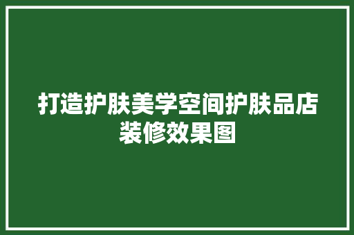 打造护肤美学空间护肤品店装修效果图