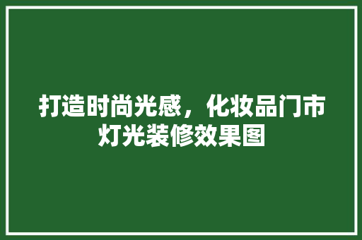 打造时尚光感，化妆品门市灯光装修效果图