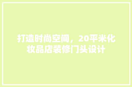 打造时尚空间，20平米化妆品店装修门头设计