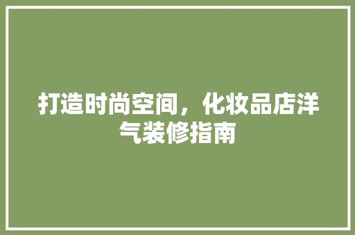 打造时尚空间，化妆品店洋气装修指南