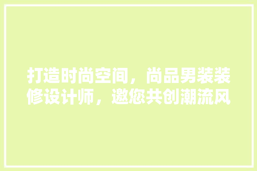 打造时尚空间，尚品男装装修设计师，邀您共创潮流风尚