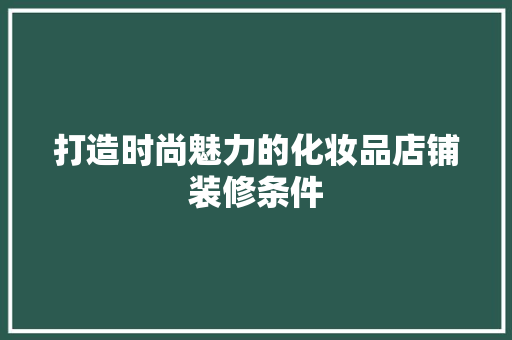 打造时尚魅力的化妆品店铺装修条件
