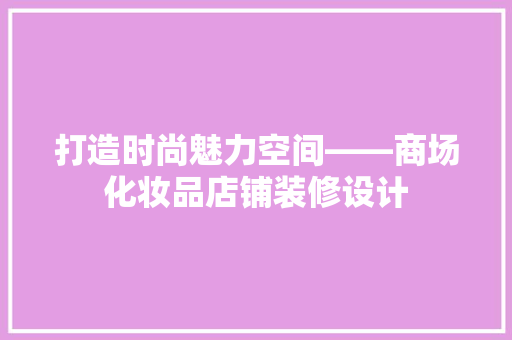 打造时尚魅力空间——商场化妆品店铺装修设计