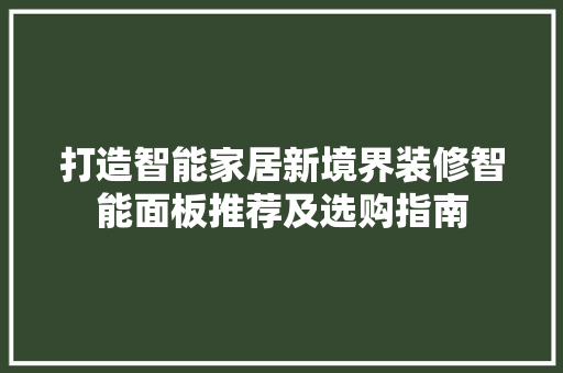 打造智能家居新境界装修智能面板推荐及选购指南