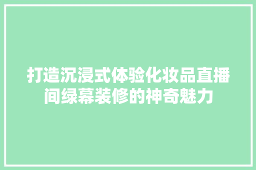 打造沉浸式体验化妆品直播间绿幕装修的神奇魅力