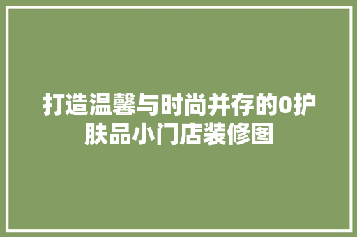 打造温馨与时尚并存的0护肤品小门店装修图