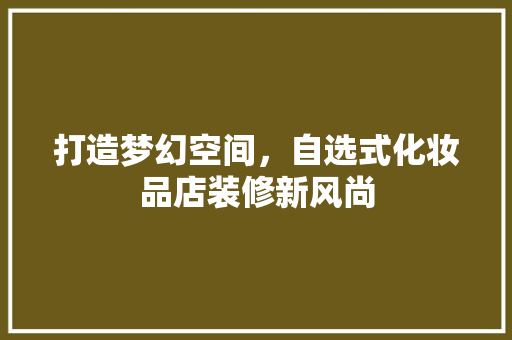 打造梦幻空间，自选式化妆品店装修新风尚