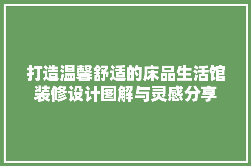 打造温馨舒适的床品生活馆装修设计图解与灵感分享