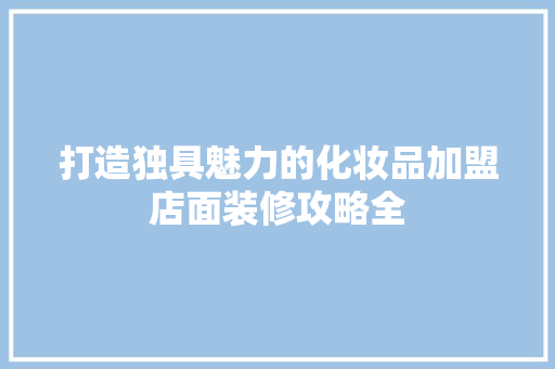 打造独具魅力的化妆品加盟店面装修攻略全