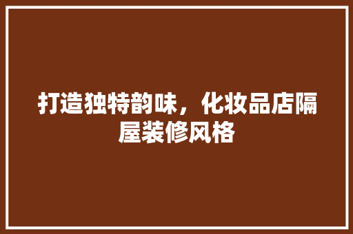 打造独特韵味，化妆品店隔屋装修风格