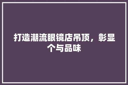 打造潮流眼镜店吊顶，彰显个与品味