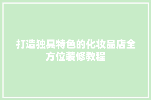 打造独具特色的化妆品店全方位装修教程