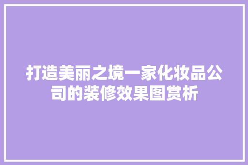 打造美丽之境一家化妆品公司的装修效果图赏析