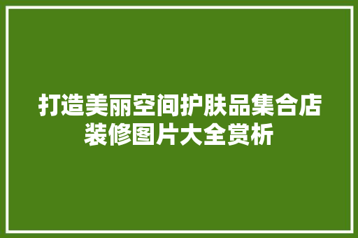 打造美丽空间护肤品集合店装修图片大全赏析