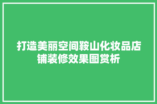 打造美丽空间鞍山化妆品店铺装修效果图赏析